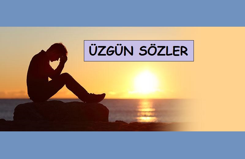 Üzgün Sözler, Mutsuz Sözler, Kırgın Mesajlar, Ağlatıcı acı sözler…