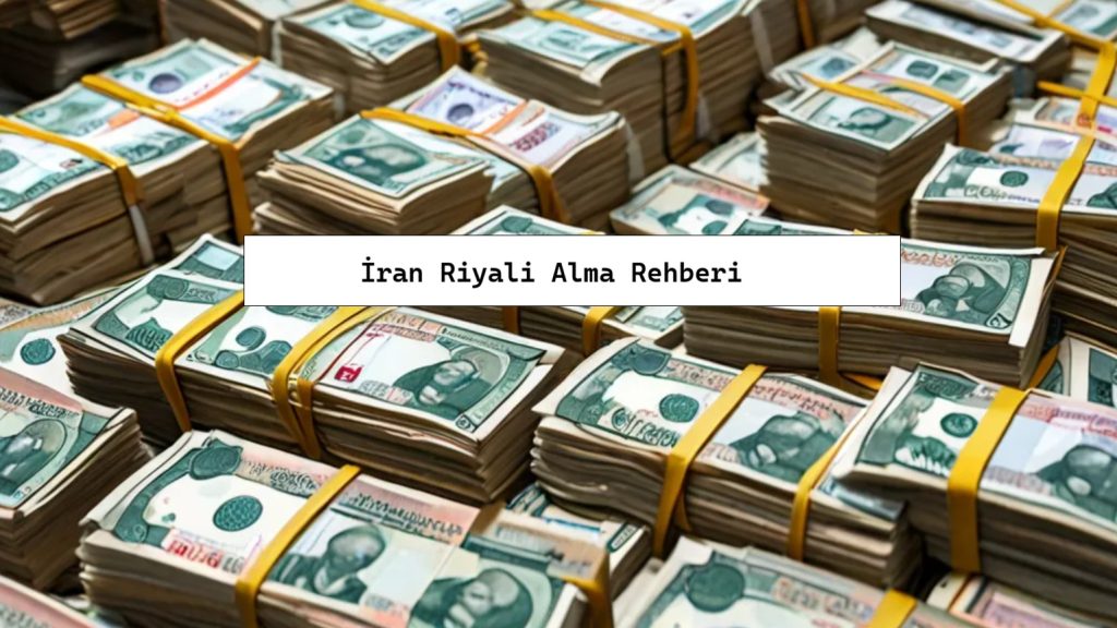 İran Riyali Hangi Bankadan (Nereden) Alınır? Türkiye’de İran Riyali Alma Rehberi